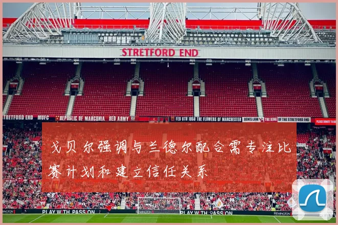 戈贝尔强调与兰德尔配合需专注比赛计划和建立信任关系