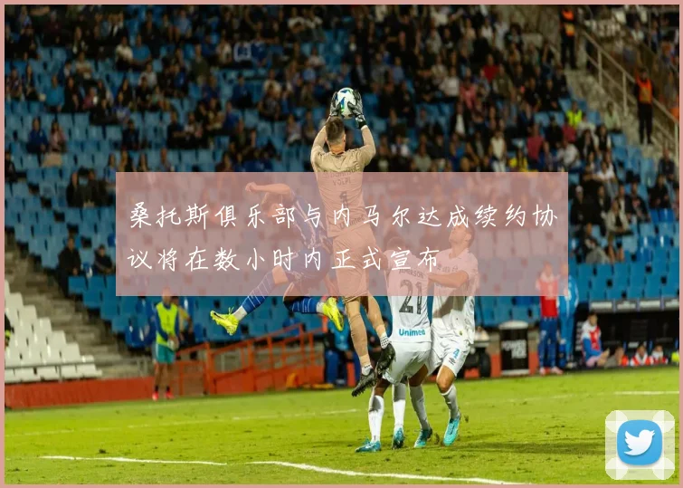 桑托斯俱乐部与内马尔达成续约协议将在数小时内正式宣布