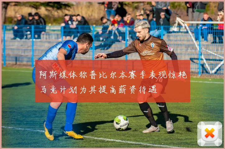 阿斯媒体称普比尔本赛季表现惊艳马竞计划为其提高薪资待遇
