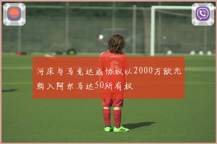 河床与马竞达成协议以2000万欧元购入阿尔马达50所有权