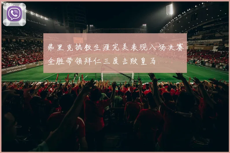弗里克执教生涯完美表现八场决赛全胜带领拜仁三度击败皇马