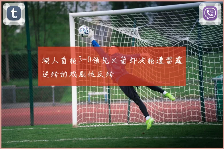 湖人首轮3-0领先火箭却次轮遭雷霆逆转的戏剧性反转